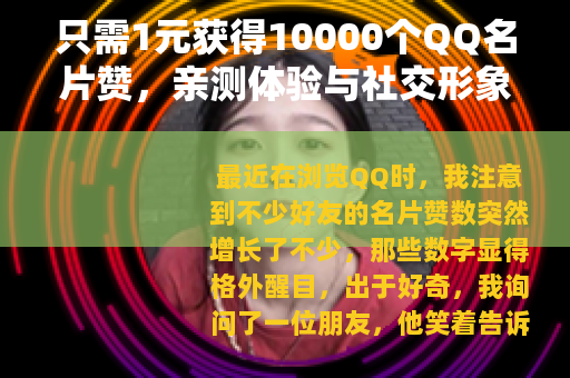 只需1元获得10000个QQ名片赞，亲测体验与社交形象提升心得