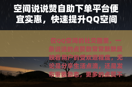 空间说说赞自助下单平台便宜实惠，快速提升QQ空间互动人气全指南