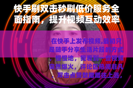 快手刷双击秒刷低价服务全面指南，提升视频互动效率的方法