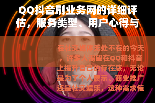 QQ抖音刷业务网的详细评估，服务类型、用户心得与选择技巧