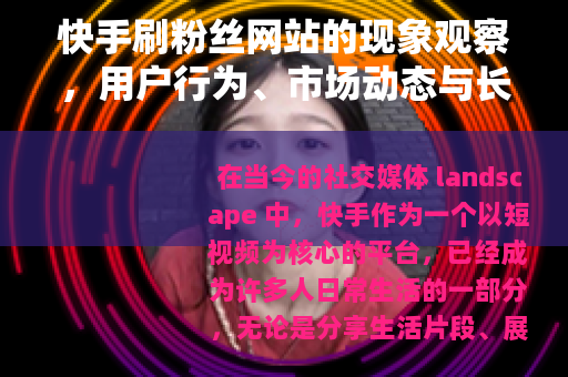 快手刷粉丝网站的现象观察，用户行为、市场动态与长期影响