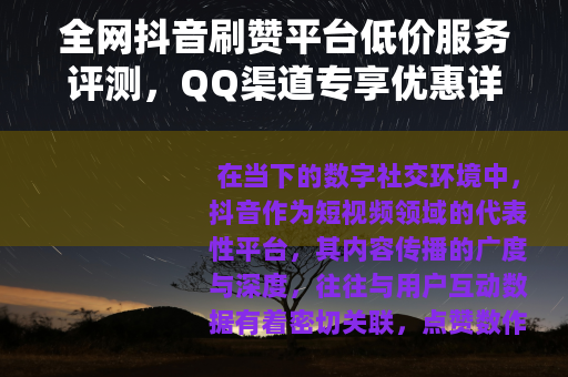 全网抖音刷赞平台低价服务评测，QQ渠道专享优惠详情