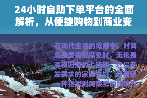 24小时自助下单平台的全面解析，从便捷购物到商业变革的深度探讨