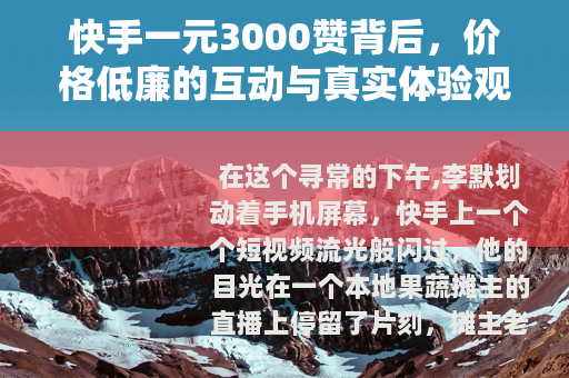 快手一元3000赞背后，价格低廉的互动与真实体验观察
