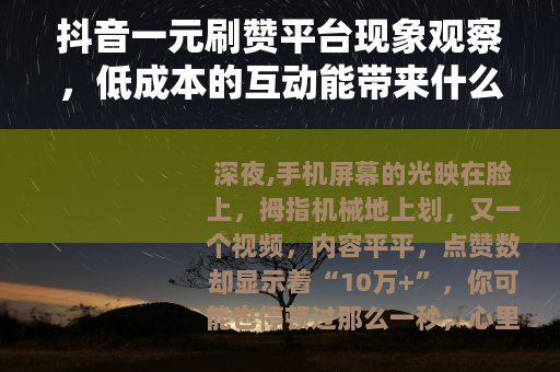 抖音一元刷赞平台现象观察，低成本的互动能带来什么？