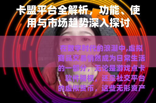 卡盟平台全解析，功能、使用与市场趋势深入探讨