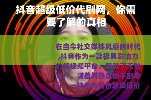 抖音超级低价代刷网，你需要了解的真相