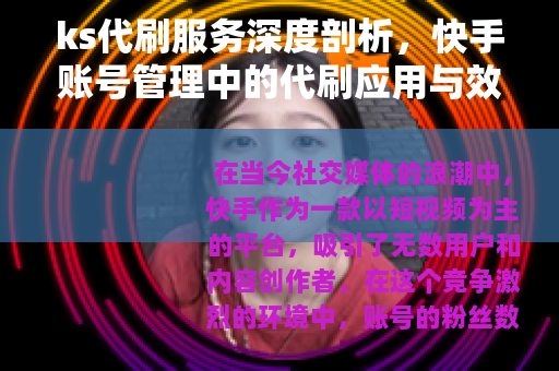 ks代刷服务深度剖析，快手账号管理中的代刷应用与效果评估