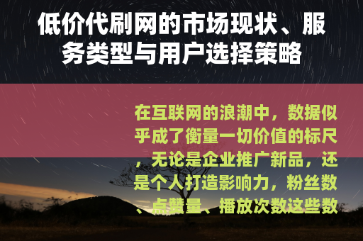 低价代刷网的市场现状、服务类型与用户选择策略