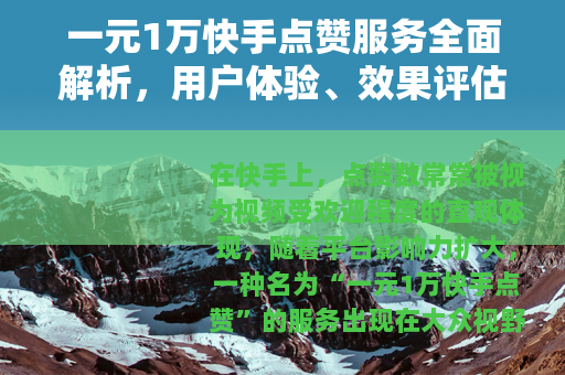 一元1万快手点赞服务全面解析，用户体验、效果评估与行业观察