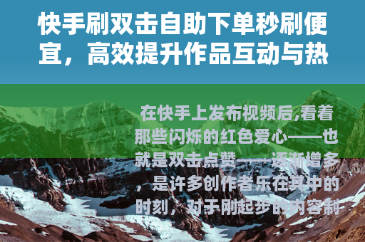 快手刷双击自助下单秒刷便宜，高效提升作品互动与热度的实用指南
