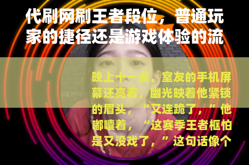 代刷网刷王者段位，普通玩家的捷径还是游戏体验的流失？