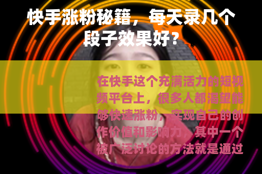 快手涨粉秘籍，每天录几个段子效果好？
