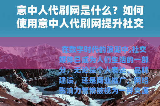 意中人代刷网是什么？如何使用意中人代刷网提升社交媒体影响力