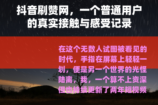 抖音刷赞网，一个普通用户的真实接触与感受记录