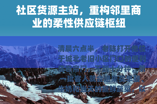 社区货源主站，重构邻里商业的柔性供应链枢纽