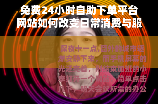 免费24小时自助下单平台网站如何改变日常消费与服务模式
