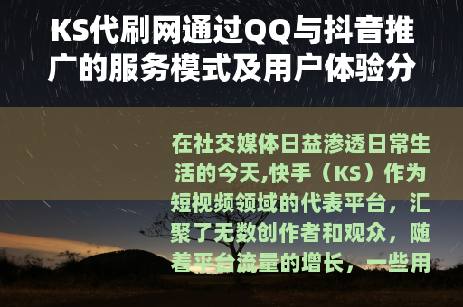 KS代刷网通过QQ与抖音推广的服务模式及用户体验分享