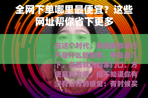 全网下单哪里最便宜？这些网址帮你省下更多