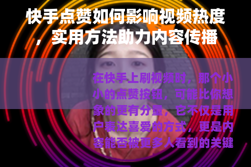 快手点赞如何影响视频热度，实用方法助力内容传播