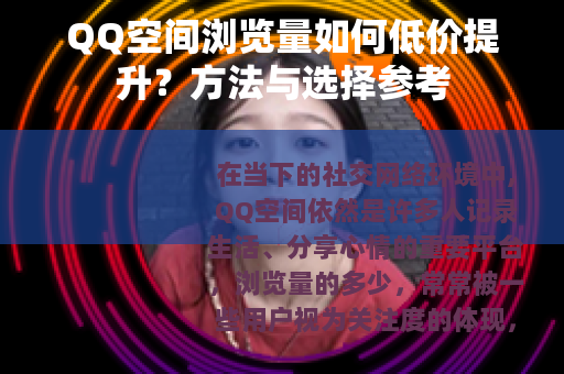 QQ空间浏览量如何低价提升？方法与选择参考