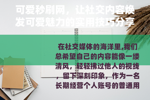 可爱秒刷网，让社交内容焕发可爱魅力的实用技巧分享