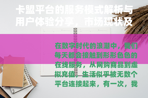 卡盟平台的服务模式解析与用户体验分享，市场现状及实用指南
