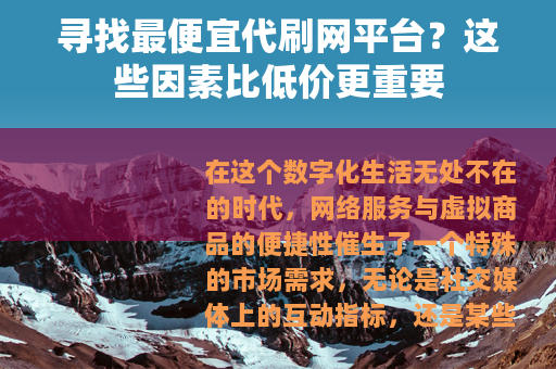 寻找最便宜代刷网平台？这些因素比低价更重要