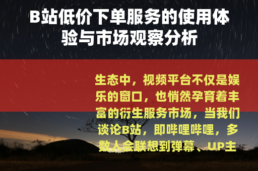 B站低价下单服务的使用体验与市场观察分析