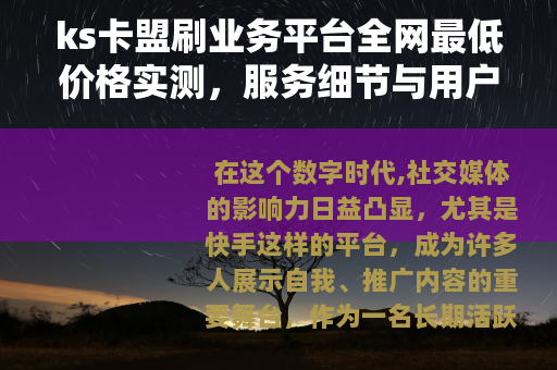 ks卡盟刷业务平台全网最低价格实测，服务细节与用户经验深度分享
