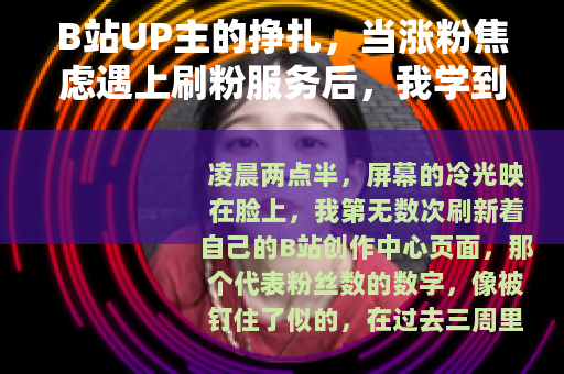 B站UP主的挣扎，当涨粉焦虑遇上刷粉服务后，我学到的事