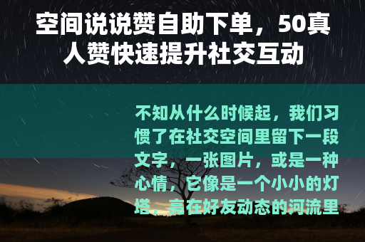 空间说说赞自助下单，50真人赞快速提升社交互动