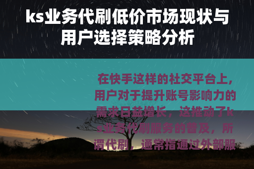 ks业务代刷低价市场现状与用户选择策略分析