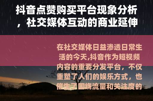 抖音点赞购买平台现象分析，社交媒体互动的商业延伸观察