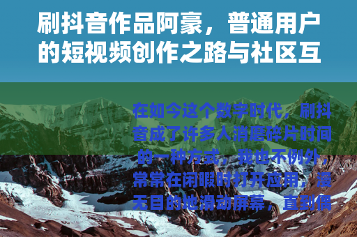 刷抖音作品阿豪，普通用户的短视频创作之路与社区互动