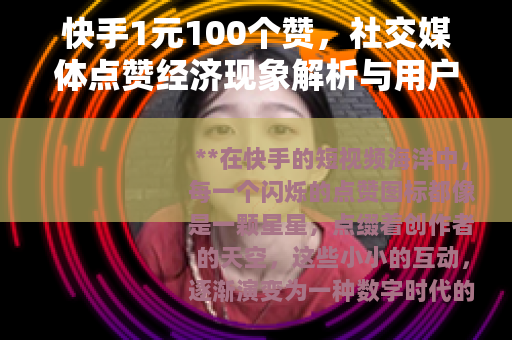 快手1元100个赞，社交媒体点赞经济现象解析与用户行为探讨