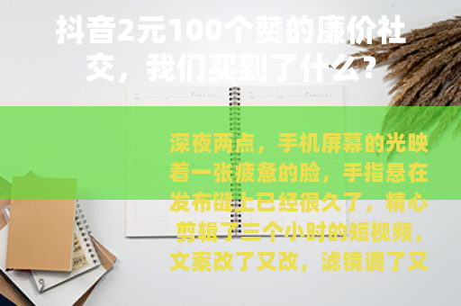 抖音2元100个赞的廉价社交，我们买到了什么？