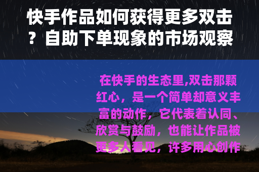 快手作品如何获得更多双击？自助下单现象的市场观察与思考