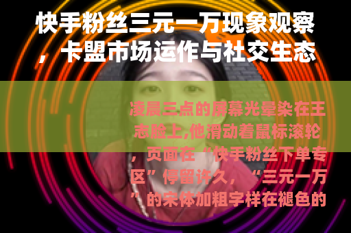 快手粉丝三元一万现象观察，卡盟市场运作与社交生态变化