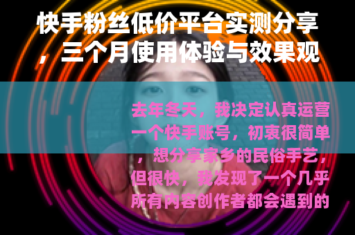 快手粉丝低价平台实测分享，三个月使用体验与效果观察