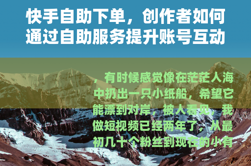 快手自助下单，创作者如何通过自助服务提升账号互动的经验谈