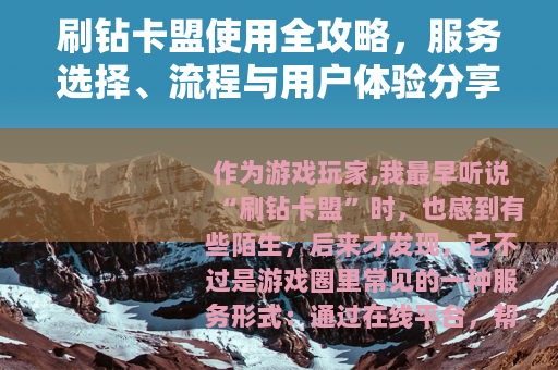 刷钻卡盟使用全攻略，服务选择、流程与用户体验分享