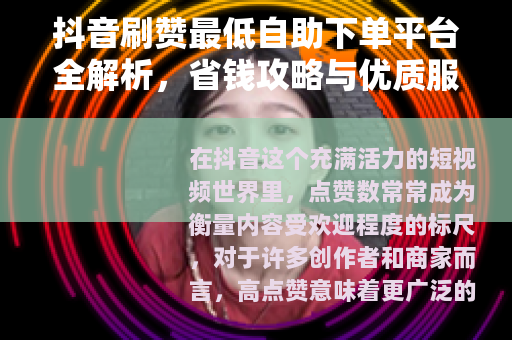 抖音刷赞最低自助下单平台全解析，省钱攻略与优质服务推荐