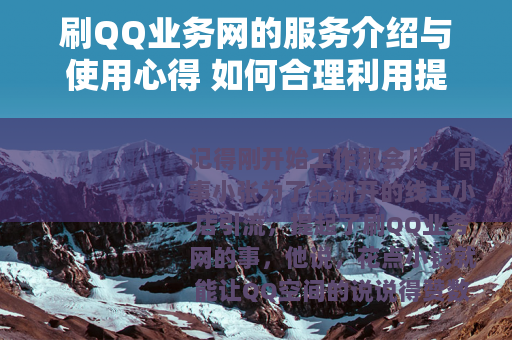 刷QQ业务网的服务介绍与使用心得 如何合理利用提升社交表现