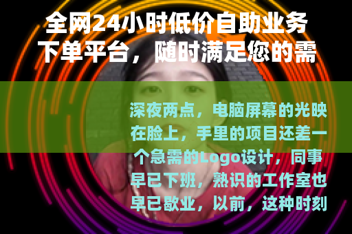 全网24小时低价自助业务下单平台，随时满足您的需求