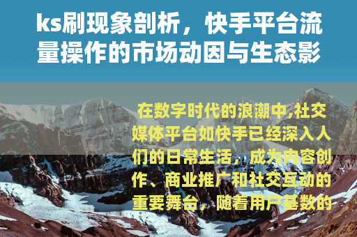 ks刷现象剖析，快手平台流量操作的市场动因与生态影响