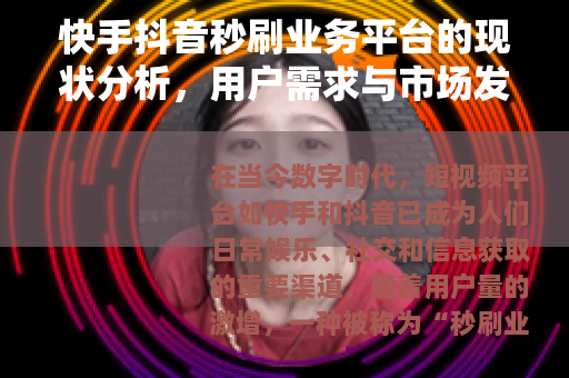 快手抖音秒刷业务平台的现状分析，用户需求与市场发展趋势探讨