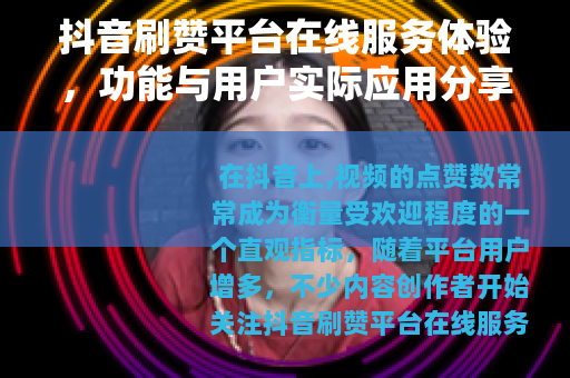 抖音刷赞平台在线服务体验，功能与用户实际应用分享