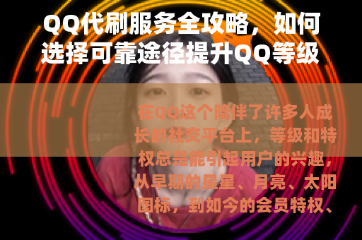 QQ代刷服务全攻略，如何选择可靠途径提升QQ等级与功能