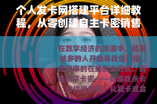 个人发卡网搭建平台详细教程，从零创建自主卡密销售网站的全流程